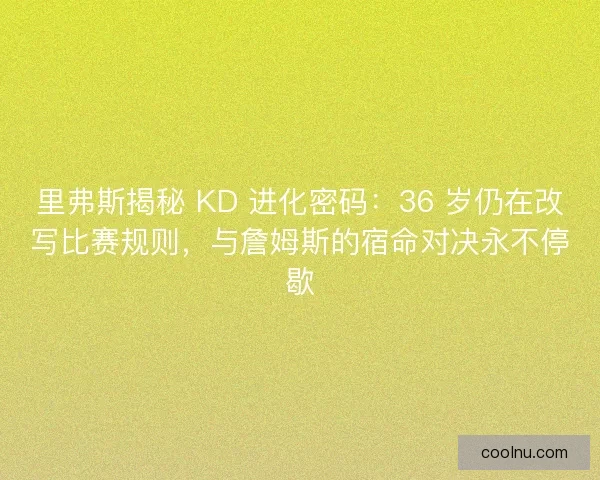 里弗斯揭秘 KD 进化密码：36 岁仍在改写比赛规则，与詹姆斯的宿命对决永不停歇