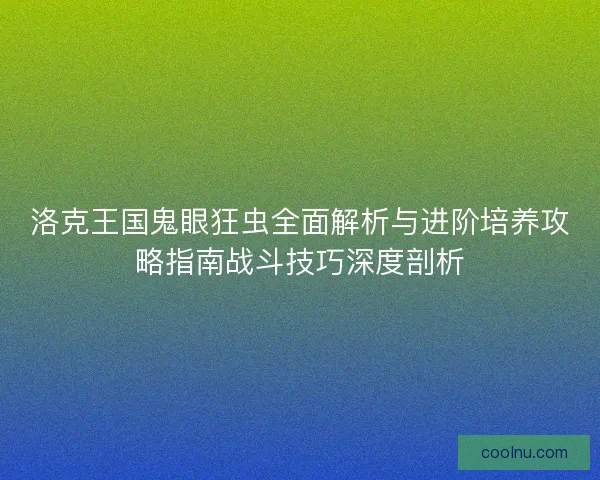 洛克王国鬼眼狂虫全面解析与进阶培养攻略指南战斗技巧深度剖析