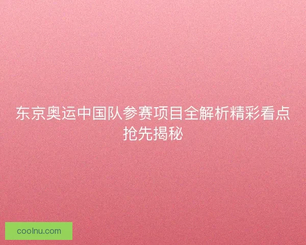东京奥运中国队参赛项目全解析精彩看点抢先揭秘
