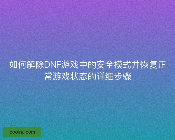 如何解除DNF游戏中的安全模式并恢复正常游戏状态的详细步骤