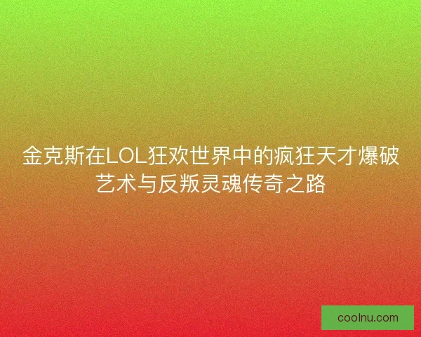 金克斯在LOL狂欢世界中的疯狂天才爆破艺术与反叛灵魂传奇之路