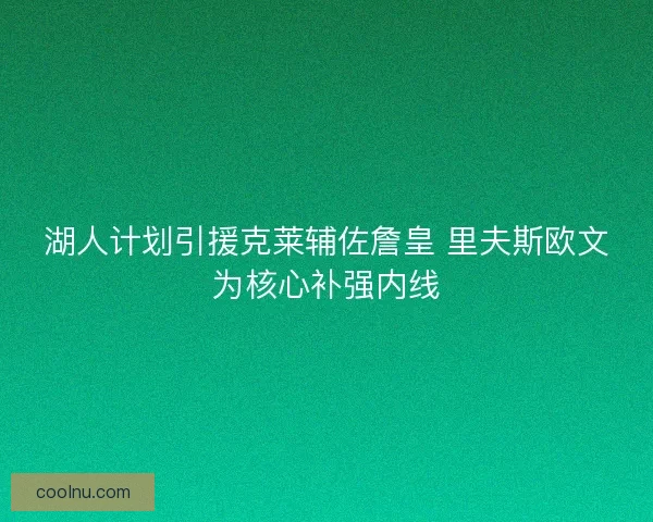 湖人计划引援克莱辅佐詹皇 里夫斯欧文为核心补强内线